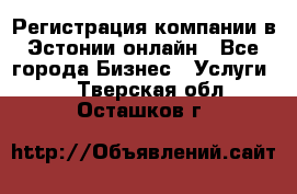 Регистрация компании в Эстонии онлайн - Все города Бизнес » Услуги   . Тверская обл.,Осташков г.